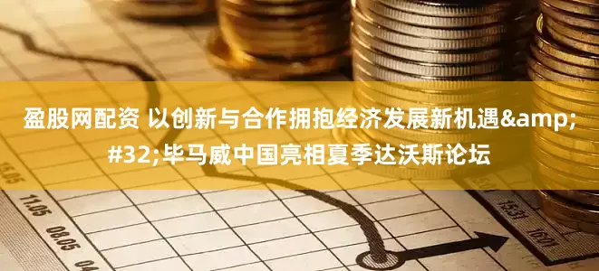 盈股网配资 以创新与合作拥抱经济发展新机遇&#32;毕马威中国亮相夏季达沃斯论坛