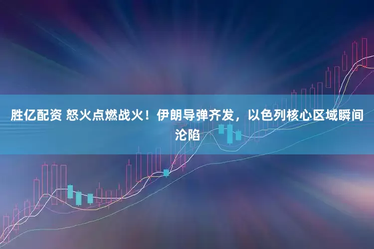胜亿配资 怒火点燃战火！伊朗导弹齐发，以色列核心区域瞬间沦陷