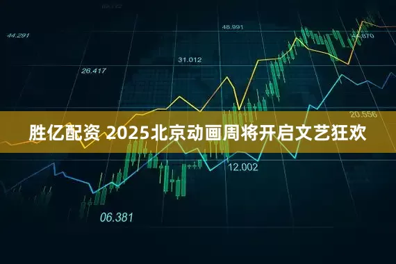 胜亿配资 2025北京动画周将开启文艺狂欢