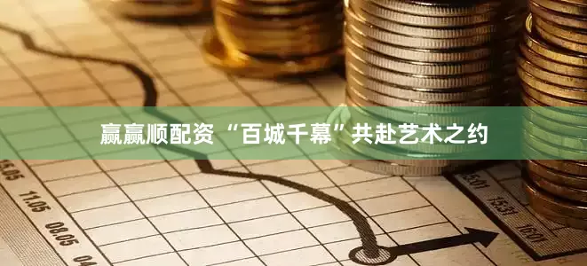 赢赢顺配资 “百城千幕”共赴艺术之约