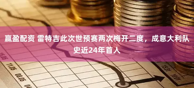 赢盈配资 雷特吉此次世预赛两次梅开二度，成意大利队史近24年首人