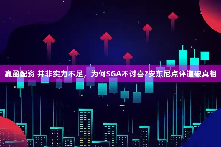 赢盈配资 并非实力不足，为何SGA不讨喜?安东尼点评道破真相