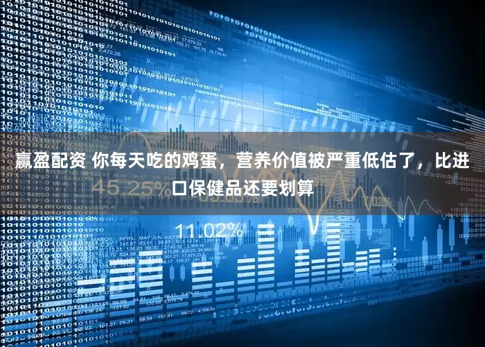 赢盈配资 你每天吃的鸡蛋，营养价值被严重低估了，比进口保健品还要划算